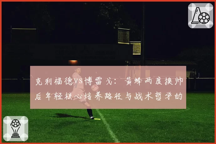 克利福德vs博雷戈：黄蜂两度换帅后年轻核心培养路径与战术哲学的反复博弈