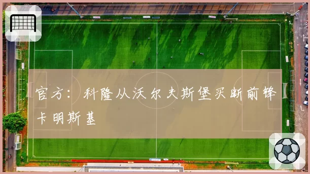 官方：科隆从沃尔夫斯堡买断前锋卡明斯基