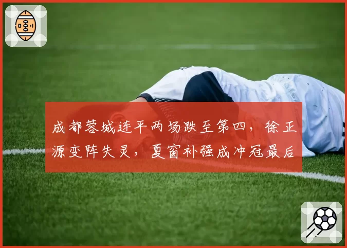 成都蓉城连平两场跌至第四,徐正源变阵失灵,夏窗补强成冲冠最后机会?