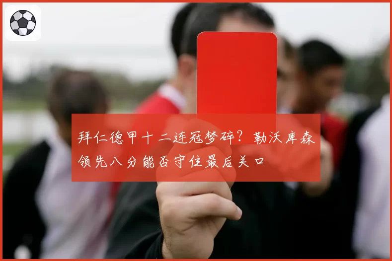 拜仁德甲十二连冠梦碎？勒沃库森领先八分能否守住最后关口