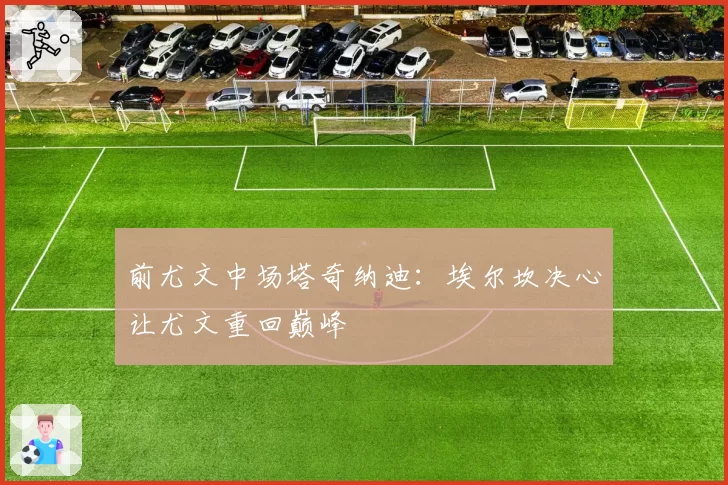 前尤文中场塔奇纳迪:埃尔坎决心让尤文重回巅峰