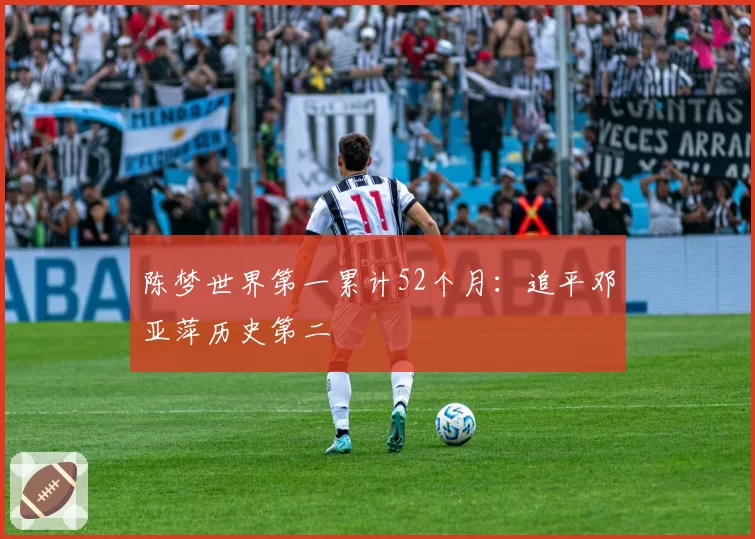 陈梦世界第一累计52个月:追平邓亚萍历史第二