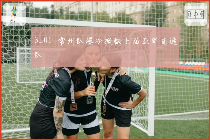 3_0！常州队爆冷掀翻上届亚军南通队