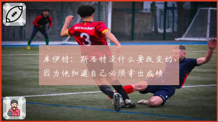 库伊特：斯洛特没什么要改变的，因为他知道自己必须拿出成绩