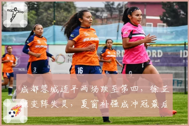 成都蓉城连平两场跌至第四，徐正源变阵失灵，夏窗补强成冲冠最后机会？