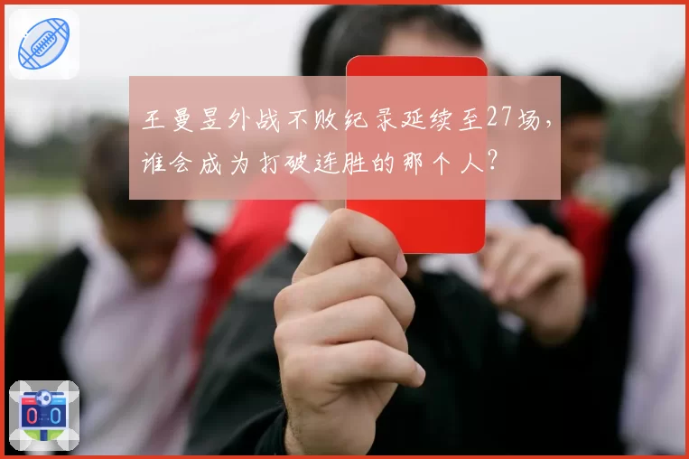 王曼昱外战不败纪录延续至27场，谁会成为打破连胜的那个人？