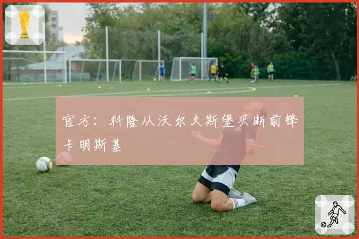 官方：科隆从沃尔夫斯堡买断前锋卡明斯基