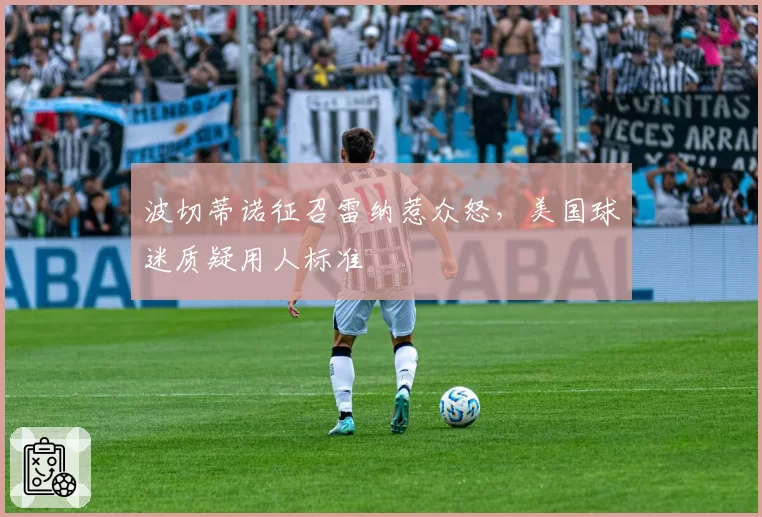 波切蒂诺征召雷纳惹众怒，美国球迷质疑用人标准