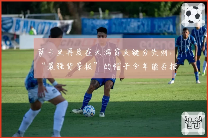 萨卡里再度在大满贯关键分失利,“最强背景板”的帽子今年能否摘掉?