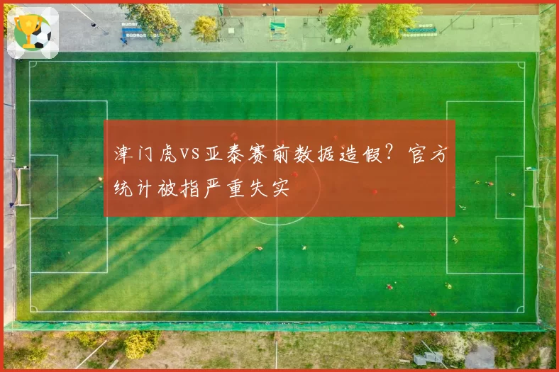 津门虎vs亚泰赛前数据造假?官方统计被指严重失实