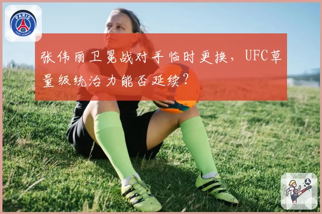 张伟丽卫冕战对手临时更换，UFC草量级统治力能否延续？