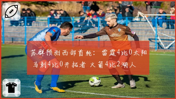 苏群预测西部首轮：雷霆4比0太阳 马刺4比0开拓者 火箭4比2湖人