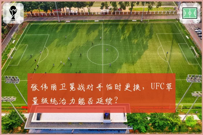 张伟丽卫冕战对手临时更换，UFC草量级统治力能否延续？