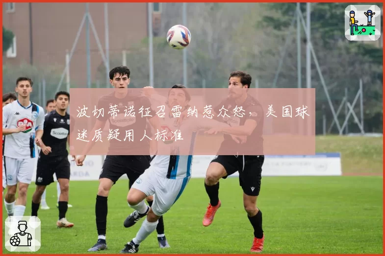波切蒂诺征召雷纳惹众怒，美国球迷质疑用人标准