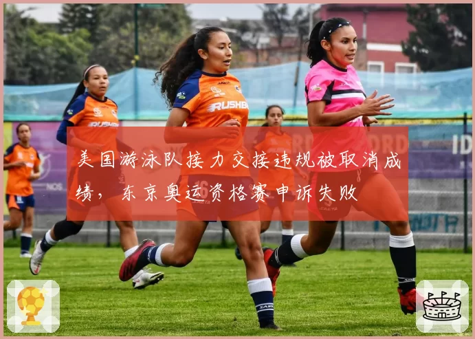 美国游泳队接力交接违规被取消成绩，东京奥运资格赛申诉失败