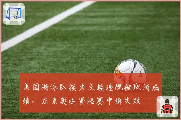 美国游泳队接力交接违规被取消成绩，东京奥运资格赛申诉失败